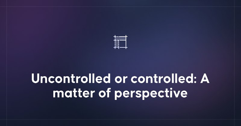 Uncontrolled or controlled: A matter of perspective