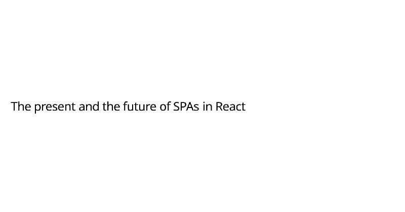 The present and the future of SPAs in React