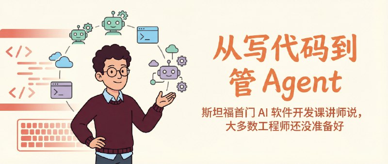 从写代码到管 Agent：斯坦福首门 AI 软件开发课的讲师说，大多数工程师还没准备好