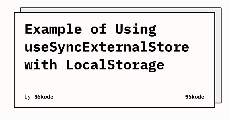 Example of Using useSyncExternalStore with LocalStorage | 56kode - Web Development Blog on React & TypeScript
