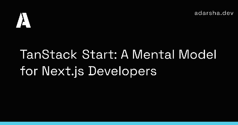 TanStack Start: A Mental Model for Next.js Developers