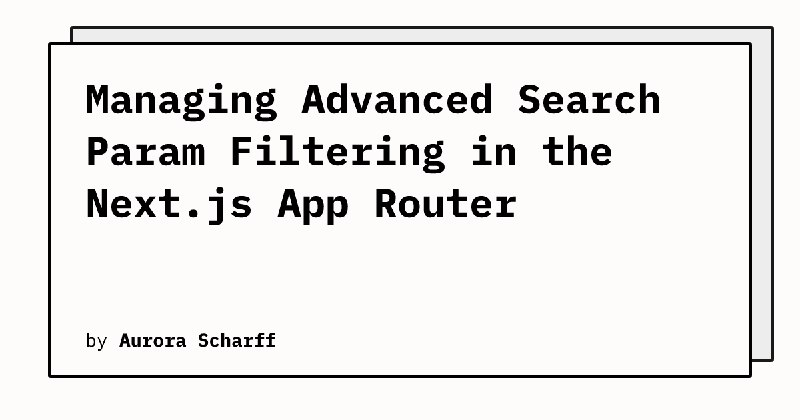 Managing Advanced Search Param Filtering in the Next.js App Router | Aurora Scharff